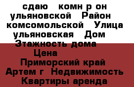 сдаю 2-комн р-он ульяновской › Район ­ комсомольской › Улица ­ ульяновская › Дом ­ 0 › Этажность дома ­ 5 › Цена ­ 19 000 - Приморский край, Артем г. Недвижимость » Квартиры аренда   